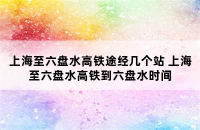 上海至六盘水高铁途经几个站 上海至六盘水高铁到六盘水时间